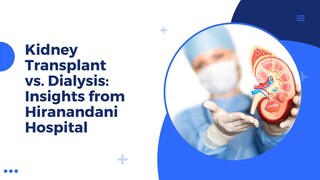 Kidney Transplant vs. Dialysis Insights from Hiranandani Hospital