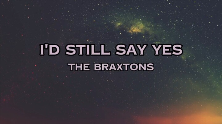 The Braxtons - I'd Still Say Yes | Lyrics
