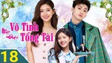 Vô Tình Nhặt Được Tổng Tài - TẬP 18 | Lồng Tiếng, LĂN GlƯỜNG Triệu Lộ Tư siêu cute nha |TOP Hoa Hàn