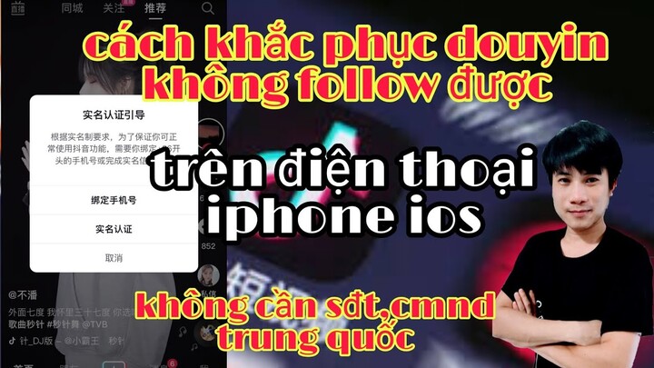 Cách Khắc Phuc Douyin không follow Được Không Cần CMND,SĐT Trung Quốc Trên IOS