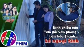 Dính chiêu của ''em gái văn phòng'', Lâm hóa thành... kẻ ngoại tình | TÌNH YÊU BẤT TỬ