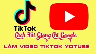 Cách tải giọng chị google làm video TiK ToK, Youtube đơn giản