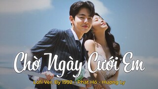 Chờ Ngày Cưới Em (Lofi Ver.) - Phát Hồ x Hương Ly - chờ đợi em bấy lâu nay để kêu anh bằng chồng