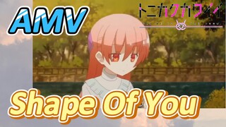 [Tóm Lại Em Rất Dễ Thương] AMV |  Shape Of You