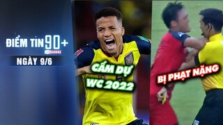 Điểm tin 90+ ngày 9/6 | ĐT Nam Mỹ có nguy cơ bị cấm dự WC2022; VFF phạt nặng cầu thủ đấ.m trọng tài