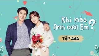 KHI NÀO ANH CƯỚI EM - TẬP 44A | LỒNG TIẾNG VIỆT