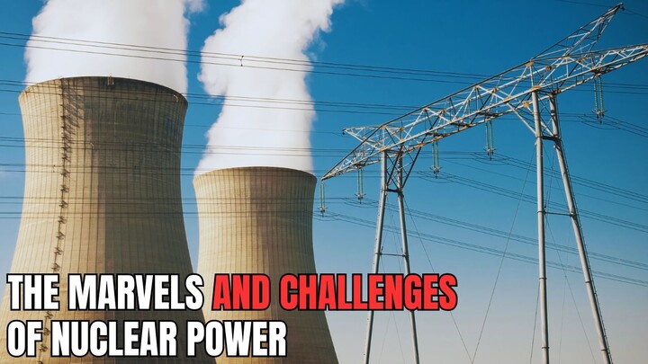 The Marvels and Challenges of Nuclear Power