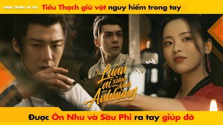 TIỂU THẠCH GIỮ VẬT NGUY HIỂM TRONG TAY ĐƯỢC ÔN NHU VÀ SẦU PHI GIÚP ĐỠ || LUẬN ANH HÙNG - 說英雄誰是英雄