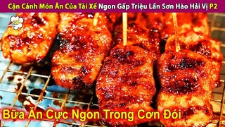 Cận Cảnh Món Ăn Của Tài Xế Ngon Gấp Triệu Lần Sơn Hào Hải Vị P2 | Review Con Người Và Cuộc Sống