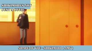 SHAPE OF YOU - SHIKIMORI AMV