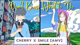 Cherry x Smile [AMV] // Don't Know What To Do