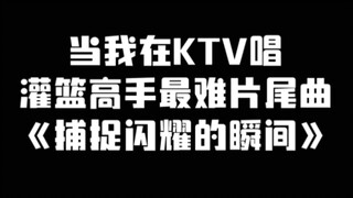 当我在ktv唱灌篮高手片尾曲《捕捉闪耀的瞬间》