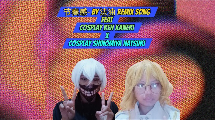 节奏感- by 法油 Remix Song feat Cosplay Ken Kaneki x Cosplay Shinomiya Natsuki