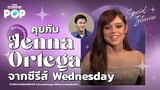 คุยกับ Jenna Ortega จากซีรีส์ Wednesday | POP INTERVIEW