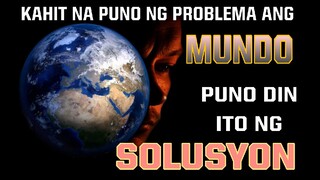 KAHIT NA PUNO NG PROBLEMA ANG MUNDO, PUNO DIN ITO NG SOLUSYON