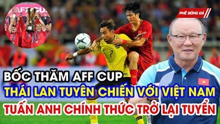 NÓNG: LỄ BỐC THĂM AFF CUP, THÁI LAN QUYẾT ĐÁNH BẠI VIỆT NAM. TUẤN ANH CHÍNH THỨC TRỞ LẠI TUYỂN