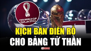 Kịch bản ĐIÊN RỒ nào cho BẢNG TỬ THẦN tại World Cup 2022?