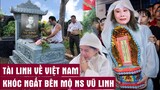 🔥 Vừa về Việt Nam ra mộ Vũ Linh, nghệ sĩ Tài Linh khóc ngất vì quá đau lòng