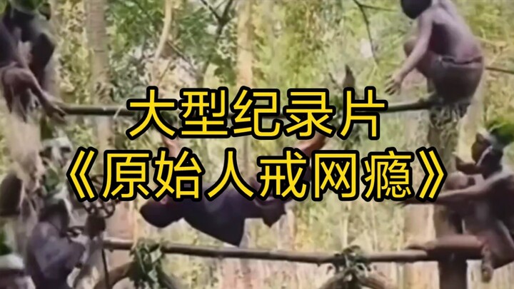 大型纪录片《原始人戒网瘾》持续为您播出！