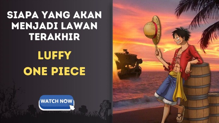 Siapakah yang akan menjadi lawan terakhir luffy  one piece