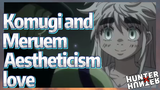 Komugi and Meruem Aestheticism love
