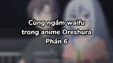 Cùng ngắm waifu với mình nào 6| #anime #oreshura