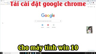 Cách tải và cài đặt trỉnh duyệt google chrome về máy tính trên win 10