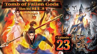 Eps 23 Tomb of Fallen Gods [Shen Mu] 神墓 第二季 Season 2 Eps 07