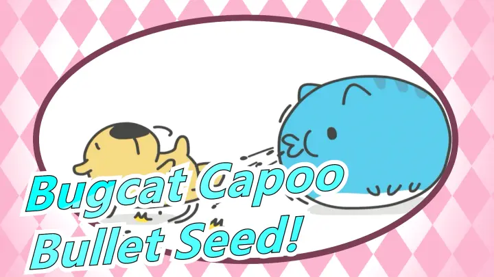 [Bugcat Capoo] Bullet Seed!