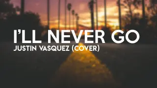 I'll Never Go - Justin Vasquez (Lyrics)