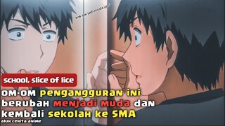 apa yang terjadi ? ketika om-om pengangguran kembali muda dan kembali ke masa-masa SMA !!