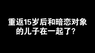 【重返15岁】缘，妙不可言  不能和你在一起，那就和你的儿子在一起