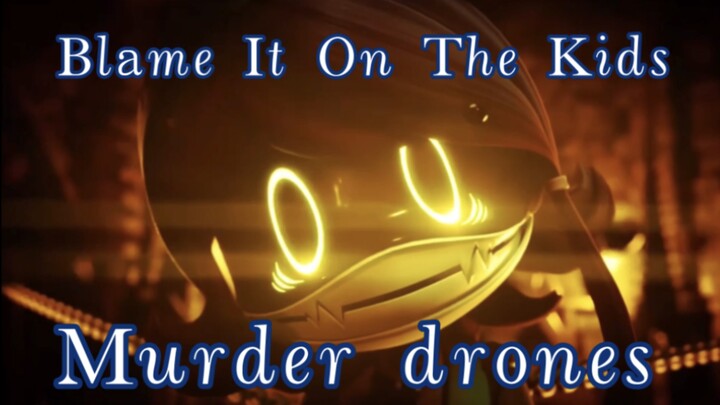 Blame it on the kids [ Murder drones ］