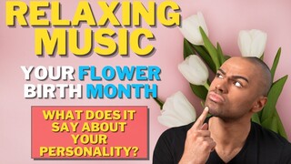 RELAXING MUSIC WITH FLOWER BIRTH MONTH PART 1: WHAT IT SAYS ABOUT YOUR PERSONALITY?