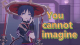 You cannot imagine