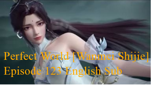 Perfect World [Wanmei Shijie] Episode 123 English Sub