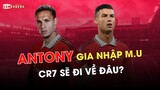 ANTONY GIA NHẬP MAN UNITED: RONALDO SẼ ĐI VỀ ĐÂU?