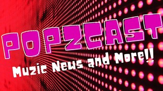 The Popzcast.. all your Muzic News and More!!!