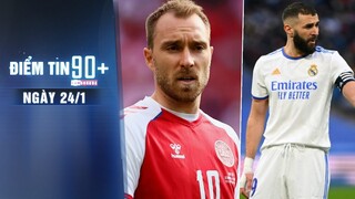 Điểm tin 90+ ngày 24/1 | Eriksen sẵn sàng tái xuất EPL; Gia đình Benzema gặp chuyện chẳng lành