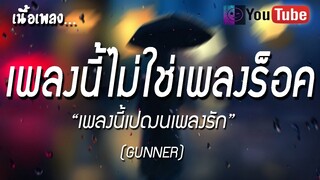 เพลงรัก เนื้อเพลง [GUNNER]  - เพลงนี้ไม่ใช่เพลงร็อค แหน่ แน แน แน๊ เพลงนี้ไม่ใช่เพลงรัก