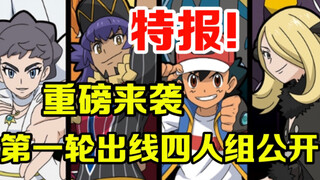 宝可梦特报：来了！八大师第一轮对位出线四人组重磅来袭