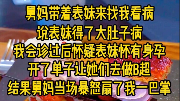 舅妈带着表妹来找我看病，说表妹得了大肚子病，我会诊过后怀疑表妹有身孕，开了单子让他们去做B超，结果舅妈当场暴怒扇了我一巴掌...