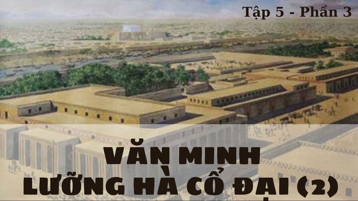 [Lịch Sử Thế Giới] Nền văn minh Lưỡng Hà cổ đại (Tập 5 - Phần 3)