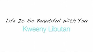 Kweeny Libutan - LIFE IS SO BEAUTIFUL WITH YOU (Kuya Bryan - OBM)