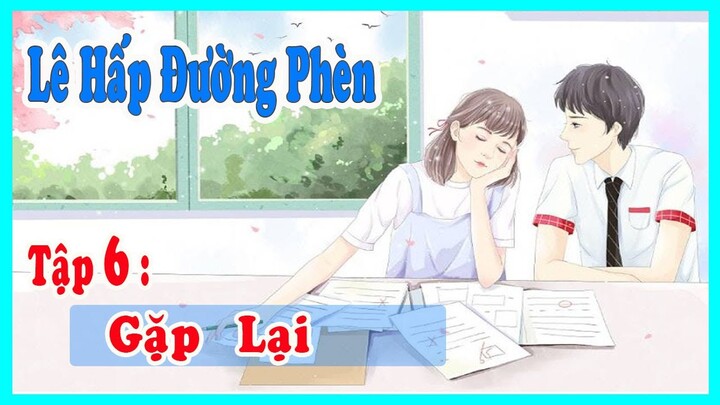 Lê Hấp Đường Phèn | Tập 6 : Gặp lại | MC Kim Ngân |Truyện Ngôn Tình | Chương 11 + 12