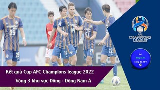 KẾT QUẢ VÒNG 3 CUP AFC CHAMPIONS LEAGUE 2022 KHU VỰC ĐÔNG - ĐÔNG NAM Á