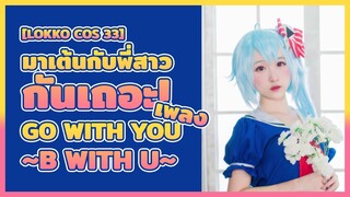 [Lokko Cos 33] มาเต้นกับพี่สาวกันเถอะ! เพลง "Go with you ~B With U~"