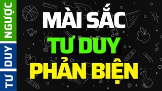 Tư Duy PHẢN BIỆN Để Sống CHẤT LƯỢNG (Critical Thinking) | Tư Duy Ngược