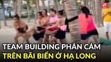 Xôn xao nhóm phụ nữ chơi team building phản cảm ở bãi biển Hạ Long