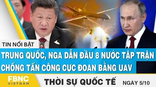 Thời sự quốc tế 5/10, Trung Quốc, Nga dẫn đầu 8 nước tập trận chống tấn công cực đoan bằng UAV, FBNC